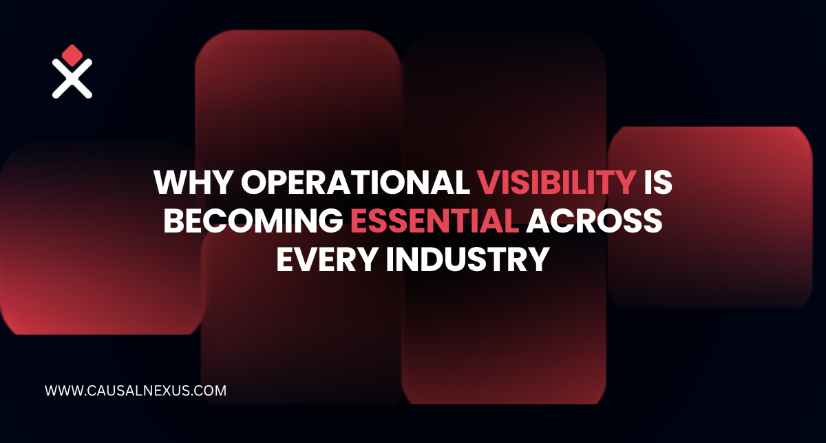 Causal Nexus Cover Image: Why Operational Visibility Is Becoming Essential Across Every Industry